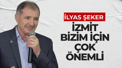 İlyas Şeker: İzmit bizim için çok önemli