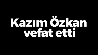 Kazım Özkan vefat etti