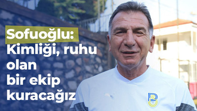 Sofuoğlu: Kimliği, ruhu olan bir ekip kuracağız