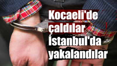 Kocaeli'de çaldılar İstanbul'da yakalandılar