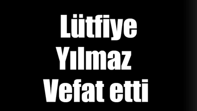 Lütfiye Yılmaz vefat etti