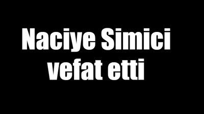 Naciye Simici vefat etti