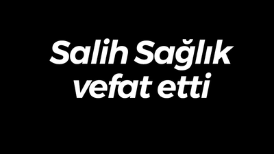 Salih Sağlık vefat etti