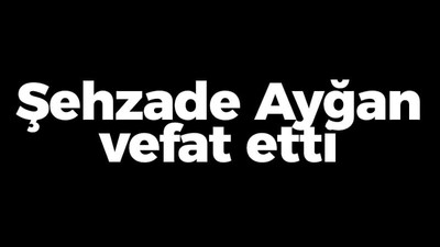 Şehzade Ayğan vefat etti