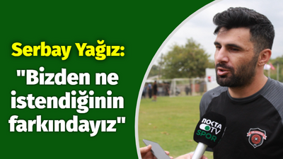 Serbay Yağız: Bizden ne istendiğinin farkındayız