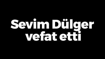 Sevim Dülger vefat etti