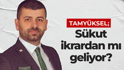 Tamyüksel: Sükut ikrardan mı geliyor?