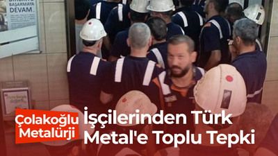 Çolakoğlu Metalürji işçilerinden Türk Metal'e toplu tepki