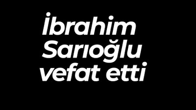 İbrahim Sarıoğlu vefat etti