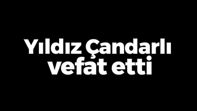 Yıldız Çandarlı vefat etti