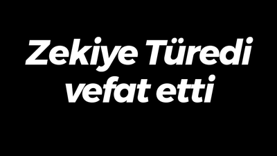 Zekiye Türedi vefat etti