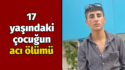 17 yaşındaki çocuğun acı ölümü