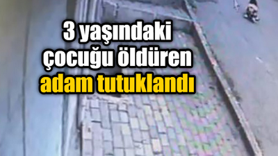 3 yaşındaki çocuğu öldüren adam tutuklandı