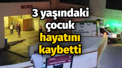 3 yaşındaki çocuk hayatını kaybetti