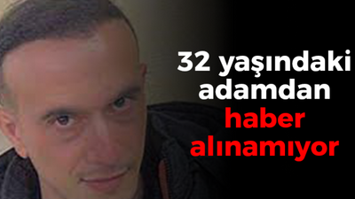 32 yaşındaki adamdan haber alınamıyor