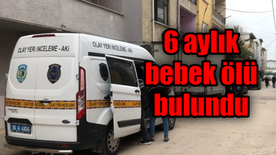 6 aylık bebek ölü bulundu