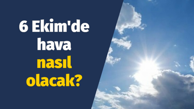 6 Ekim'de hava nasıl olacak?