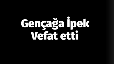 Gençağa İpek vefat etti