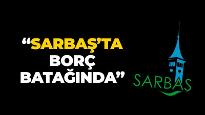 “Sarbaş’ta borç batağında”