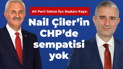 AK Parti Gebze İlçe Başkanı Recep Kaya: Nail Çiler’in CHP’de sempatisi yok