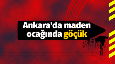 Ankara'da maden ocağında göçük