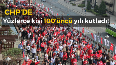 CHP yüzlerce kişi 100’üncü yılı kutladı!