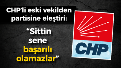 CHP’li eski vekilden partisine eleştiri: “Sittin sene başarılı olamazlar”