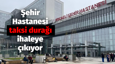 Çok iş yapar. Kocaeli Şehir Hastanesi Taksi Durağı ihaleye çıkıyor!