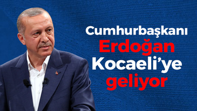 Cumhurbaşkanı Erdoğan Kocaeli’ye geliyor