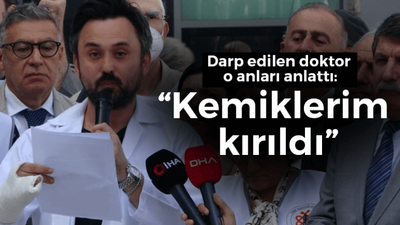 Darp edilen doktor o anları anlattı: Kemiklerim kırıldı