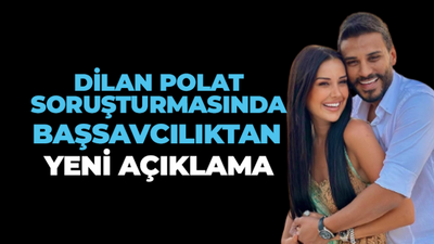 Dilan Polat soruşturmasında başsavcılıktan yeni açıklama