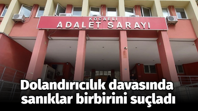 Dolandırıcılık davasında sanıklar birbirini suçladı