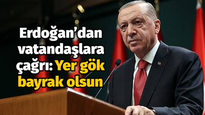 Erdoğan’dan vatandaşlara çağrı: Yer gök bayrak olsun