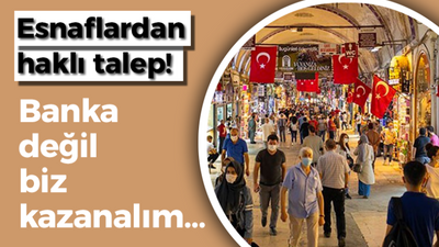 Esnaflardan haklı talep! Banka değil biz kazanalım…