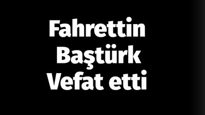 Fahrettin Baştürk vefat etti