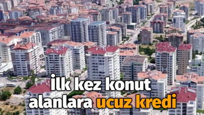 İlk kez konut alanlara ucuz kredi