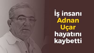 İş insanı Adnan Uçar hayatını kaybetti