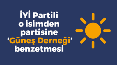 İYİ Partili o isimden partisine ‘Güneş Derneği’ benzetmesi