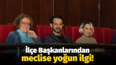 İlçe başkanlarından meclise yoğun ilgi!