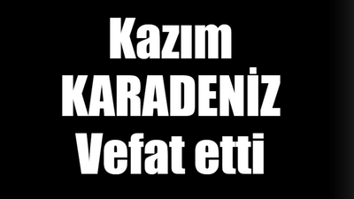 Kazım Karadeniz vefat etti