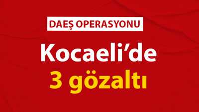 Kocaeli’de DEAŞ operasyonu: 3 gözaltı