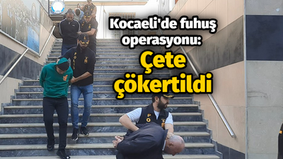 Kocaeli'de fuhuş operasyonu: Çete çökertildi