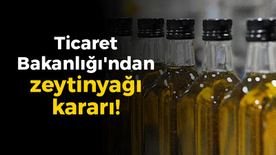 Ticaret Bakanlığı'ndan zeytinyağı kararı!