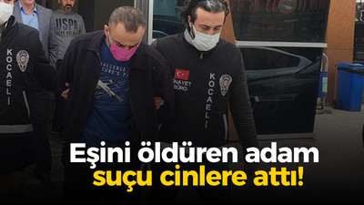 Eşini öldüren adam suçu cinlere attı!