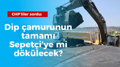 “Dip çamurunun tamamı Sepetçi’ye mi dökülecek”