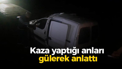 Kaza yaptığı anları gülerek anlattı