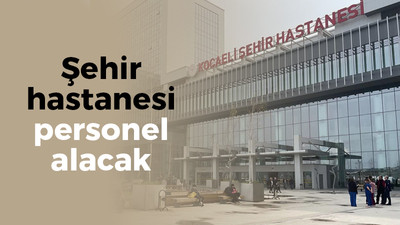 Kocaeli Şehir Hastanesi personel alımı yapacak