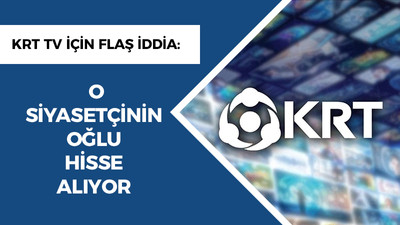 KRT TV için flaş iddia: O siyasetçinin oğlu hisse alıyor