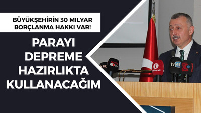 Büyükşehirin 30 milyar borçlanma hakkı var! Parayı depreme hazırlıkta kullanacağım