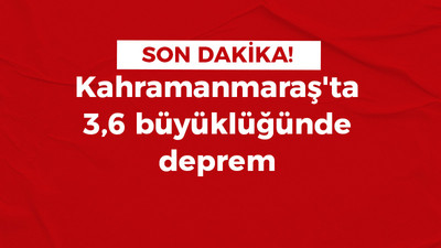 Kahramanmaraş'ta 3,6 büyüklüğünde deprem